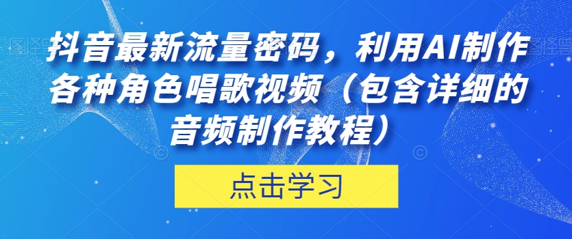 抖音最新流量密码，利用AI制作各种角色唱歌视频（包含详细的音频制作教程）【揭秘】-一起网赚吧