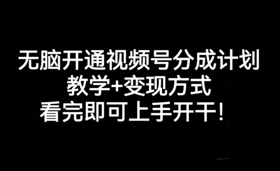 无脑开通视频号分成计划，教学+变现方式，看完即可上手开干!-一起网赚吧