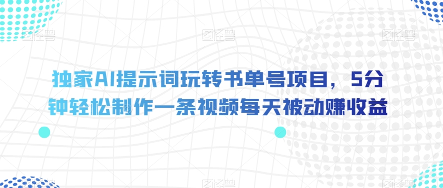 独家AI提示词玩转书单号项目，5分钟轻松制作一条视频每天被动赚收益【揭秘】-一起网赚吧