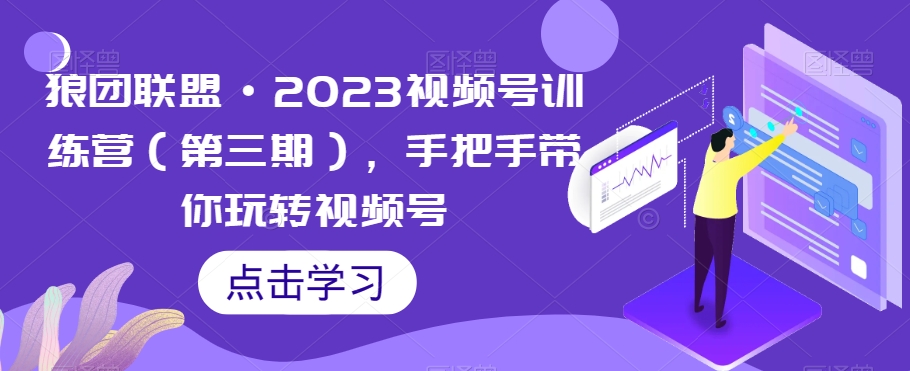 狼团联盟·2023视频号训练营（第三期），手把手带你玩转视频号-一起网赚吧