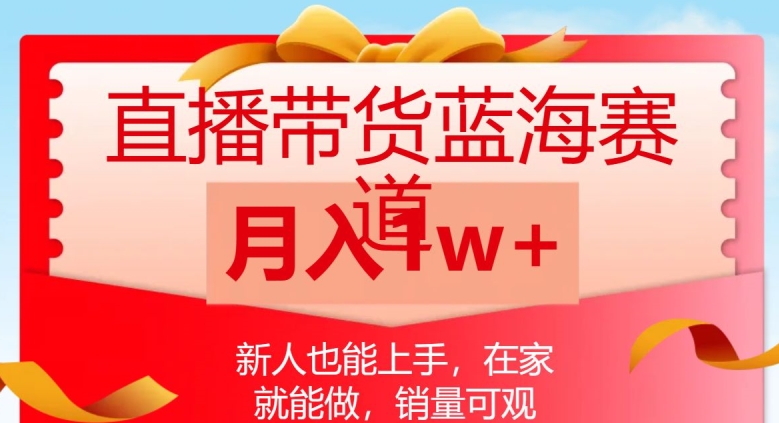 直播带货蓝海赛道，新人也能上手，在家就能做，销量可观，月入1w【揭秘】-一起网赚吧