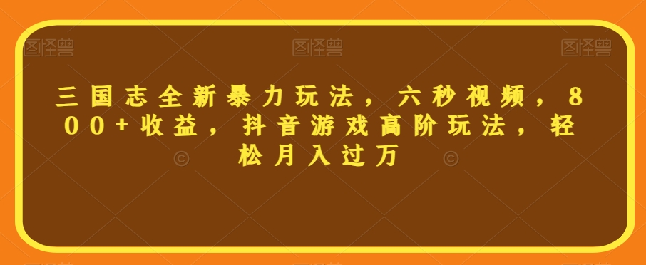 三国志全新暴力玩法，六秒视频，800+收益，抖音游戏高阶玩法，轻松月入过万【揭秘】-一起网赚吧