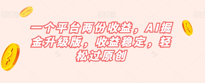 一个平台两份收益,AI掘金升级版,收益稳定,轻松过原创【揭秘】-一起网赚吧