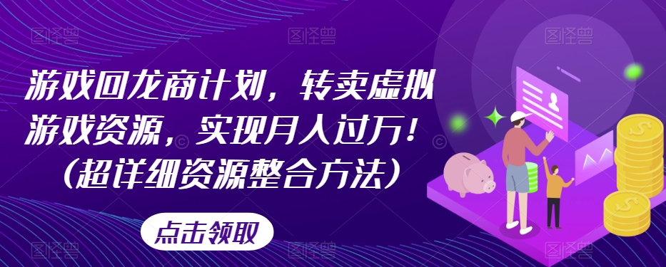 游戏回龙商计划，转卖虚拟游戏资源，实现月入过万！(超详细资源整合方法)-一起网赚吧