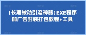 【长期被动引流神器】EXE程序加广告封装打包教程+工具-一起网赚吧