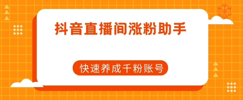 抖音直播间涨粉助手，快速养成千粉账号-一起网赚吧