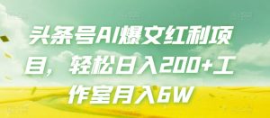 头条号AI爆文红利项目，轻松日入200+工作室月入6W-一起网赚吧