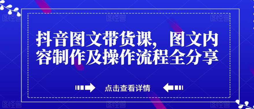 抖音图文带货课，图文内容制作及操作流程全分享-一起网赚吧