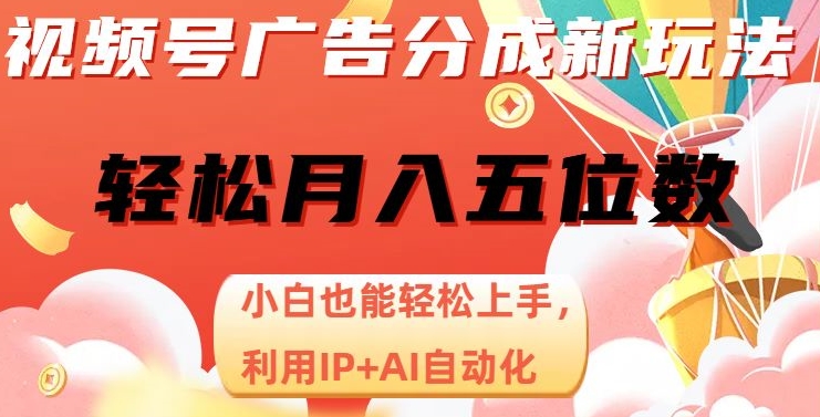 视频号广告分成新玩法，小白也能轻松上手，利用IP+AI自动化，轻松月入五位数【揭秘】-一起网赚吧