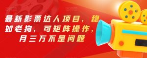 最新影票达人项目，稳如老狗，可矩阵操作，月三万不是问题【揭秘】-一起网赚吧