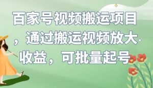 百家号视频搬运项目，通过搬运视频放大收益，可批量起号【揭秘】-一起网赚吧