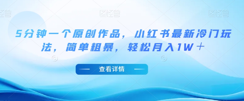 5分钟一个原创作品，小红书最新冷门玩法，简单粗暴，轻松月入1W＋【揭秘】-一起网赚吧