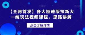 【全网首发】各大极速版拉新大一统玩法视频课程,思路讲解【揭秘】-一起网赚吧