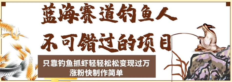 蓝海赛道钓鱼人不可错过的项目，只靠钓鱼抓虾轻轻松松变现过万，涨粉快制作简单【揭秘】-一起网赚吧