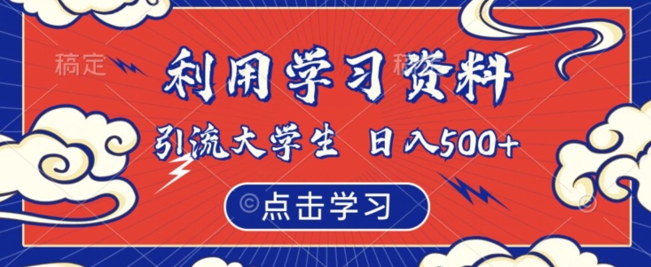 利用学习资料引流大学生粉，靠虚拟资源日入500+【揭秘】-一起网赚吧