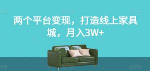 两个平台变现，打造线上家具城，月入3W+【揭秘】-一起网赚吧