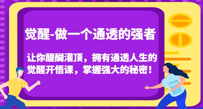 觉醒-做一个通透的强者，让你醍醐灌顶，拥有通透人生的觉醒开悟课，掌握强大的秘密！-一起网赚吧