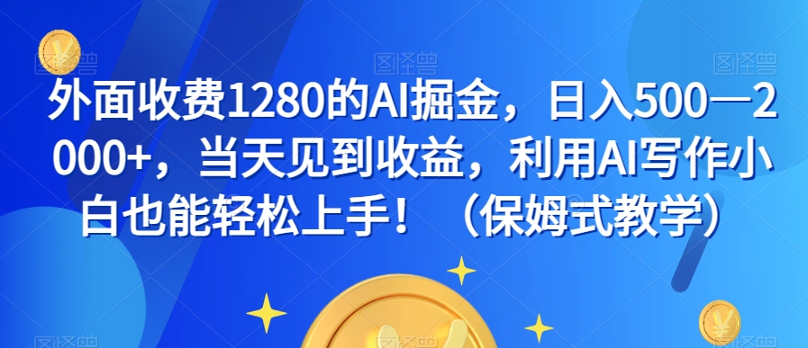外面收费1280的AI掘金，日入500—2000+，当天见到收益，利用AI写作小白也能轻松上手！（保姆式教学）-一起网赚吧