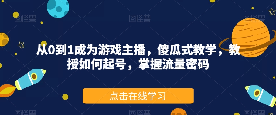从0到1成为游戏主播，傻瓜式教学，教授如何起号，掌握流量密码-一起网赚吧