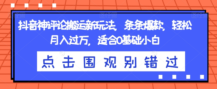 抖音神评论搬运新玩法，条条爆款，轻松月入过万，适合0基础小白【揭秘】-一起网赚吧