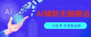 AI辅助无脑搬运小红薯爆款笔记矩阵操作无限引流创业粉【揭秘】-一起网赚吧