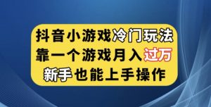 抖音小游戏冷门玩法，靠一个游戏月入过万，新手也能轻松上手【揭秘】-一起网赚吧