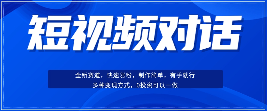 短视频聊天对话赛道：涨粉快速、广泛认同，操作有手就行，变现方式超多种-一起网赚吧