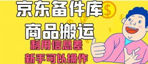 京东备件库商品搬运，利用信息差，新手可以操作日入200+【揭秘】-一起网赚吧