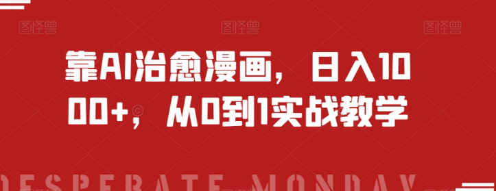 靠AI治愈漫画，日入1000+，从0到1实战教学【揭秘】-一起网赚吧
