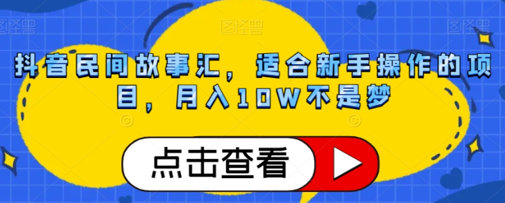 抖音民间故事汇，适合新手操作的项目，月入10W不是梦【揭秘】-一起网赚吧