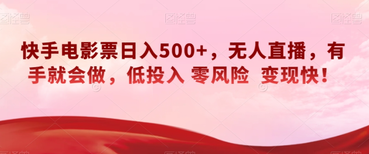 快手电影票日入500+，无人直播，有手就会做，低投入零风险变现快！【揭秘】-一起网赚吧