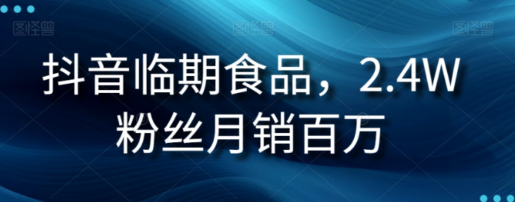 抖音临期食品项目，2.4W粉丝月销百万【揭秘】-一起网赚吧