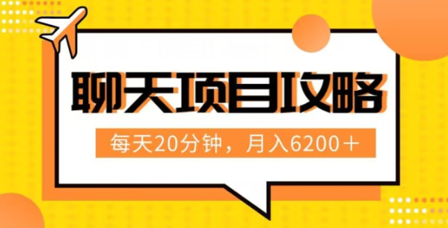 聊天项目最新玩法，每天20分钟，月入6200＋，附详细实操流程解析（六节课）【揭秘】-一起网赚吧
