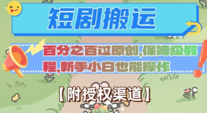 无脑短剧搬运百分之百过原创，保姆级教程【附授权渠道】【揭秘】-一起网赚吧