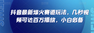 抖音最新爆火赛道玩法，几秒视频可达百万播放，小白必备（附素材）【揭秘】-一起网赚吧