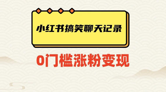 小红书搞笑聊天记录快速爆款变现项目100+【揭秘】-一起网赚吧