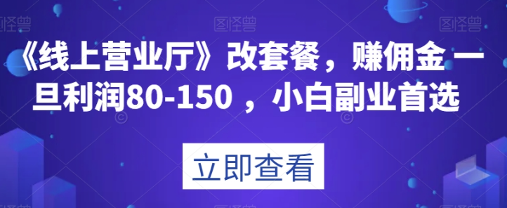 《线上营业厅》改套餐，赚佣金一旦利润80-150，小白副业首选【揭秘】-一起网赚吧