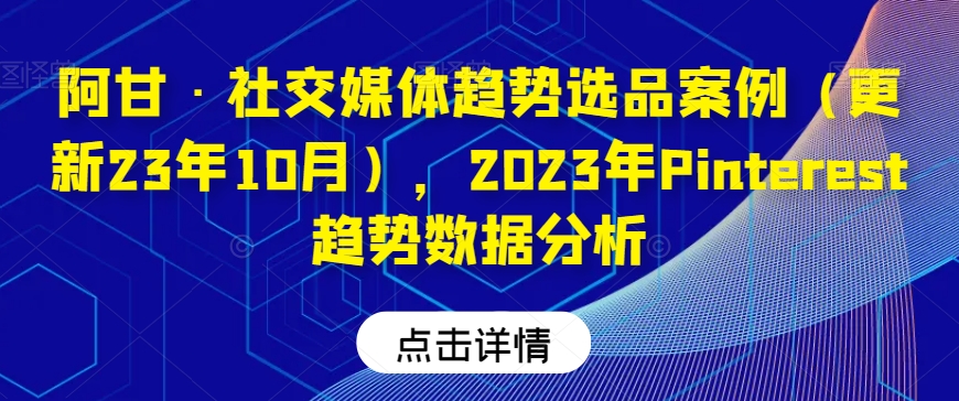 阿甘·社交媒体趋势选品案例（更新23年10月），2023年Pinterest趋势数据分析-一起网赚吧