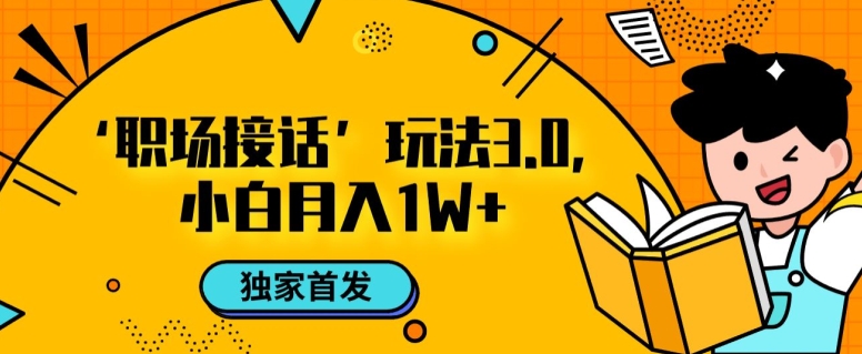 职场接话3.0玩法，小白易上手，暴力变现月入1w【揭秘】-一起网赚吧