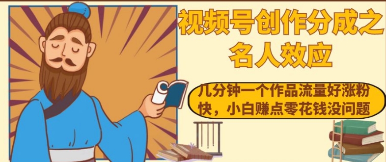 视频号创作分成之名人效应，几分钟一个作品流量好涨粉快，小白赚点零花钱没问题【揭秘】-一起网赚吧
