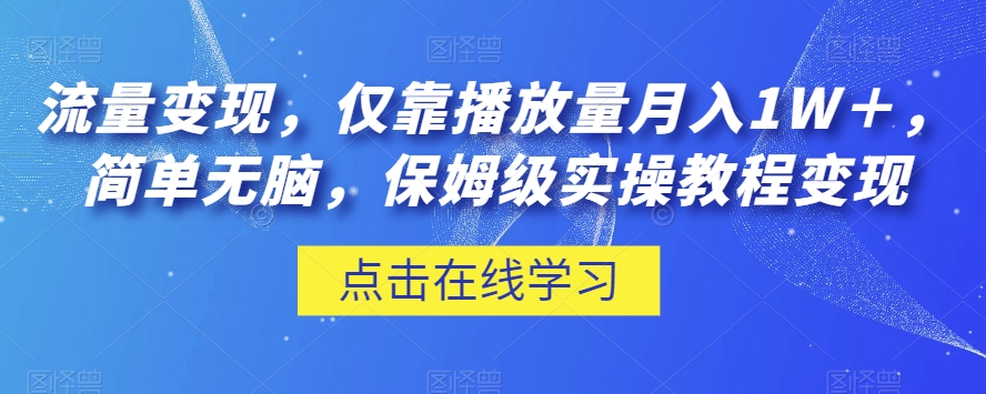 流量变现，仅靠播放量月入1W＋，简单无脑，保姆级实操教程【揭秘】-一起网赚吧