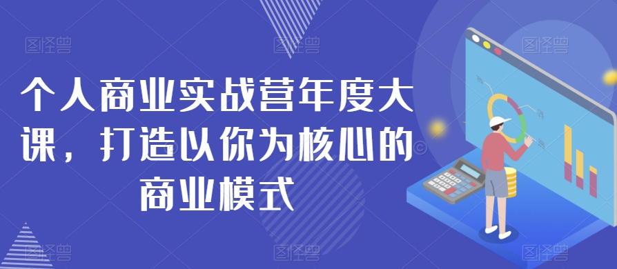 个人商业实战营年度大课，打造以你为核心的商业模式-一起网赚吧