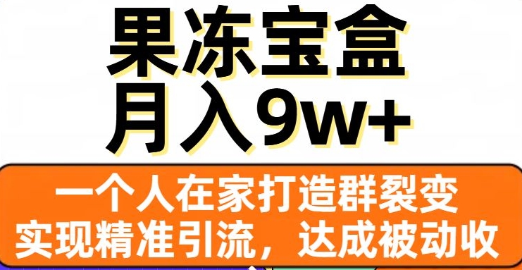 果冻宝盒，一个人在家打造群裂变，实现精准引流，达成被动收入，月入9w+-一起网赚吧