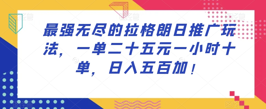 最强无尽的拉格朗日推广玩法，一单二十五元一小时十单，日入五百加！-一起网赚吧