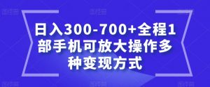 日入300-700+全程1部手机可放大操作多种变现方式【揭秘】-一起网赚吧