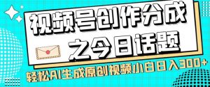 视频号创作分成之今日话题，两种方法，轻松AI生成原创视频，小白日入300+-一起网赚吧
