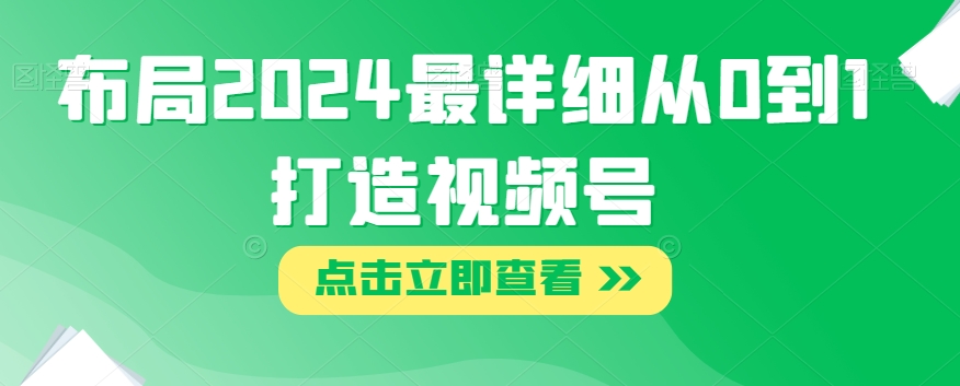 布局2024最详细从0到1打造视频号【揭秘】-一起网赚吧