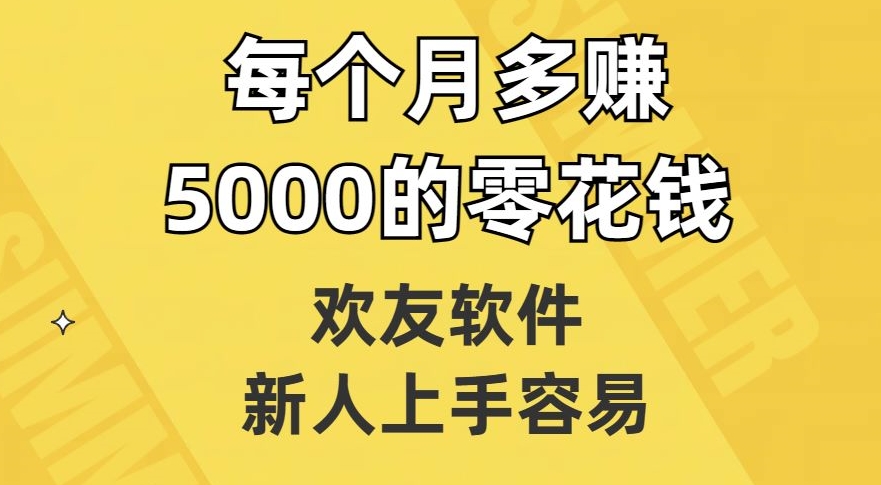 欢友软件，新人上手容易，每个月多赚5000的零花钱【揭秘】-一起网赚吧