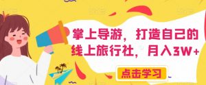 掌上导游,打造自己的线上旅行社,月入3W+【揭秘】-一起网赚吧