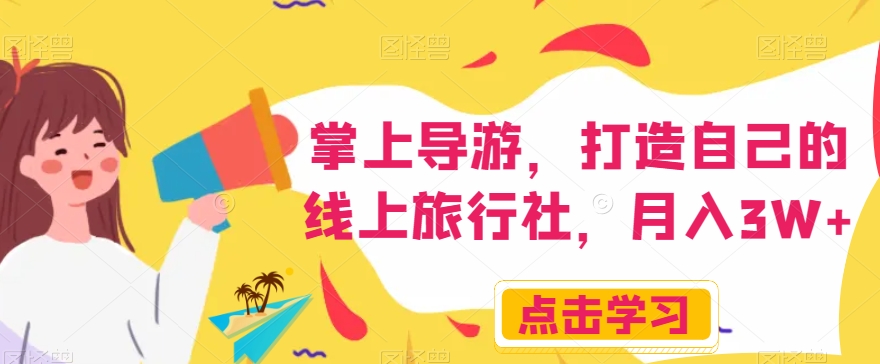 掌上导游，打造自己的线上旅行社，月入3W+【揭秘】-一起网赚吧